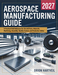 AEROSPACE MANUFACTURING GUIDE: A Practical Field Reference for Aircraft Parts, Materials, Machining, Assembly, Quality Control, and Production Safety