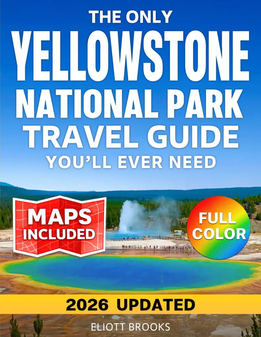 The Only Yellowstone National Park Travel Guide You'll Ever Need: The Complete Full Color Planner with Clear Maps, Day-by-Day Itineraries, Must-See ... and Hidden Gems (America’s Best Road Trips)