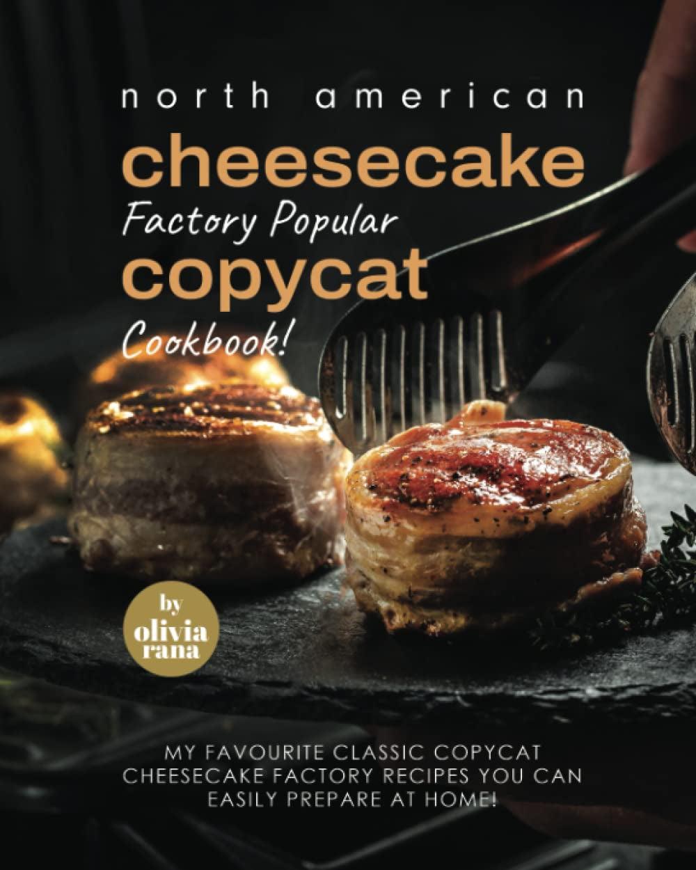 North American Cheesecake Factory Popular Copycat Cookbook!: My Favourite Classic Copycat Cheesecake Factory Recipes You Can Easily Prepare at Home!