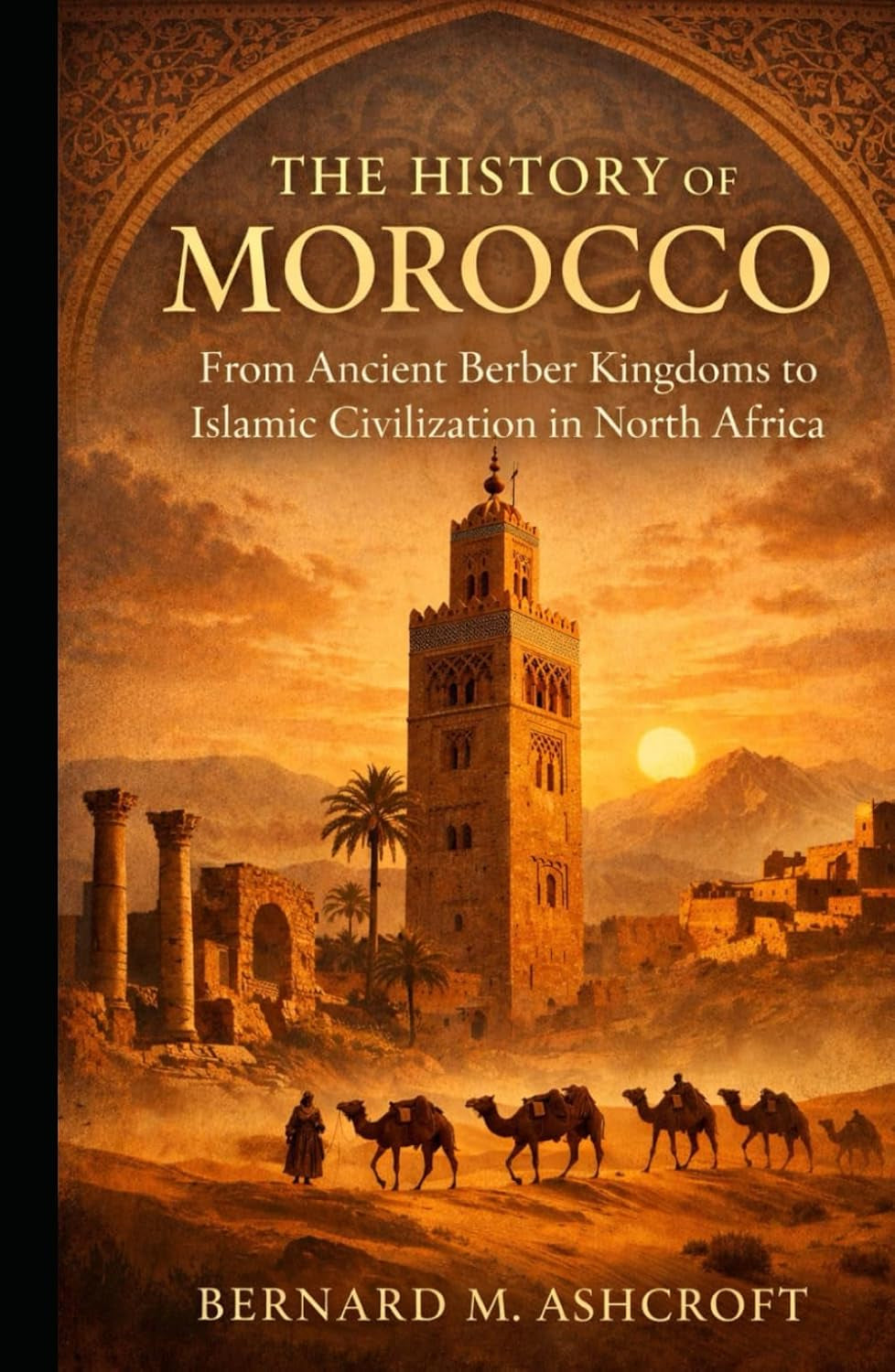 The History Of Morocco: From Ancient Berber Kingdoms to Islamic Civilization in North Africa (The Chronicles of Civilization)