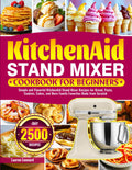 KitchenAid Stand Mixer Cookbook for Beginners: Simple and Flavorful KitchenAid Stand Mixer Recipes for Bread, Pasta, Cookies, Cakes, and More Family Favorites Made from Scratch