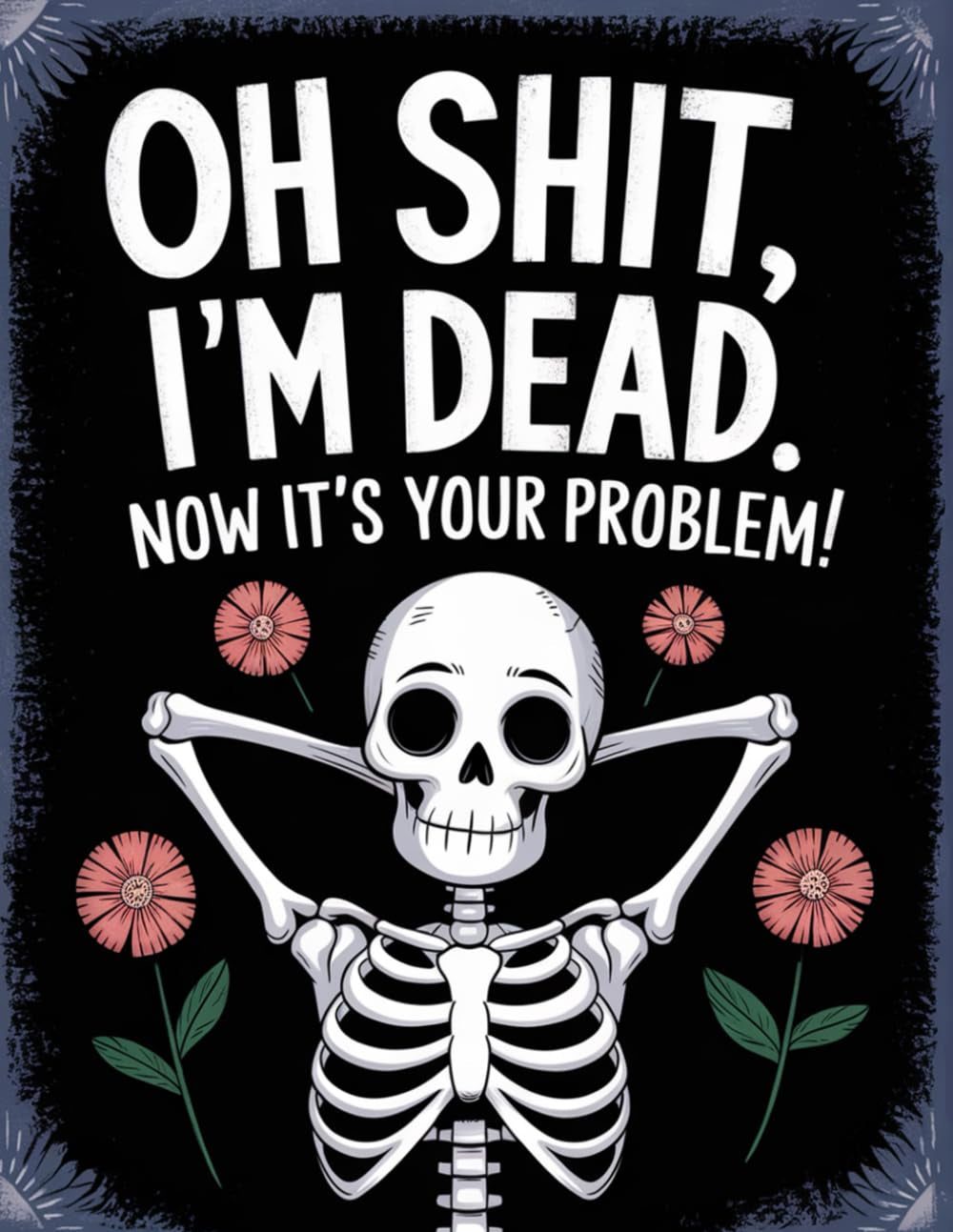Oh Shit, I’m Dead. Now It’s Your Problem! – A Funny End-of-Life Planner