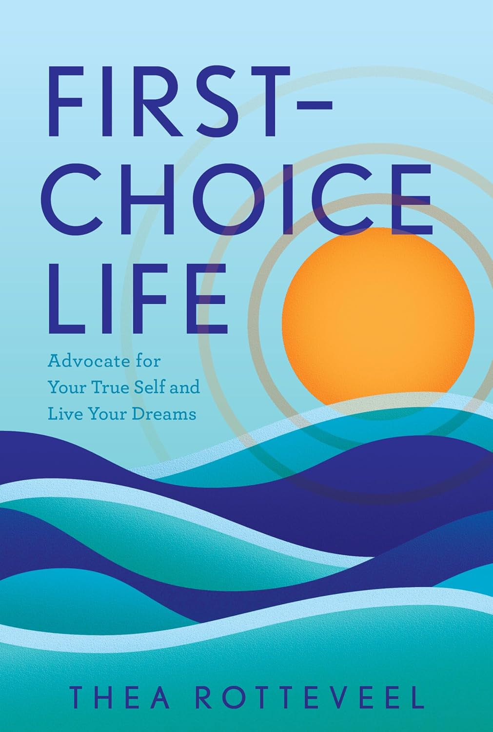First-Choice Life: Advocate for Your True Self and Live Your Dreams