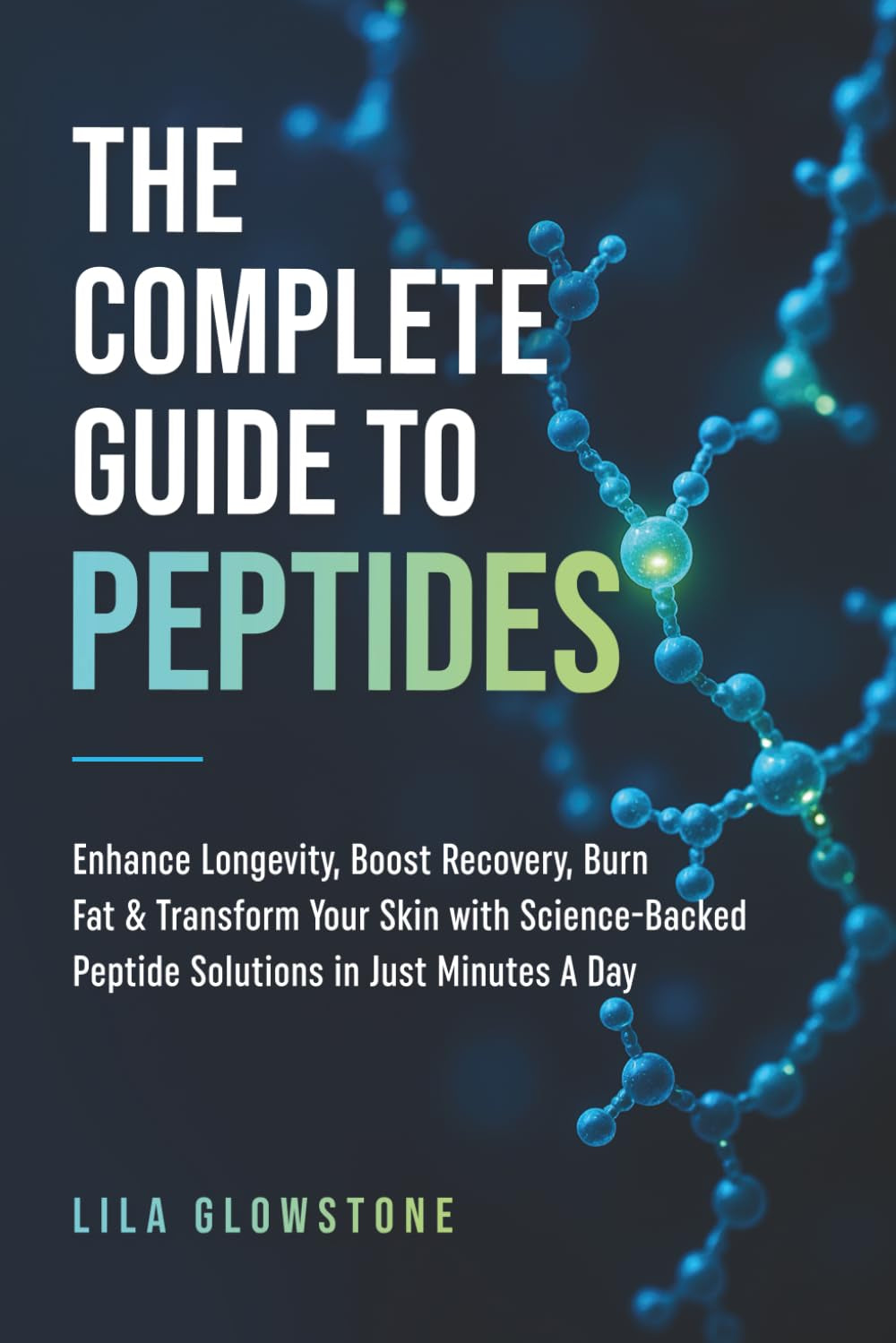 The Complete Guide to Peptides: Enhance Longevity, Boost Recovery, Burn Fat, and Transform Your Skin With Science-Backed Peptide Solutions in Just Minutes a Day