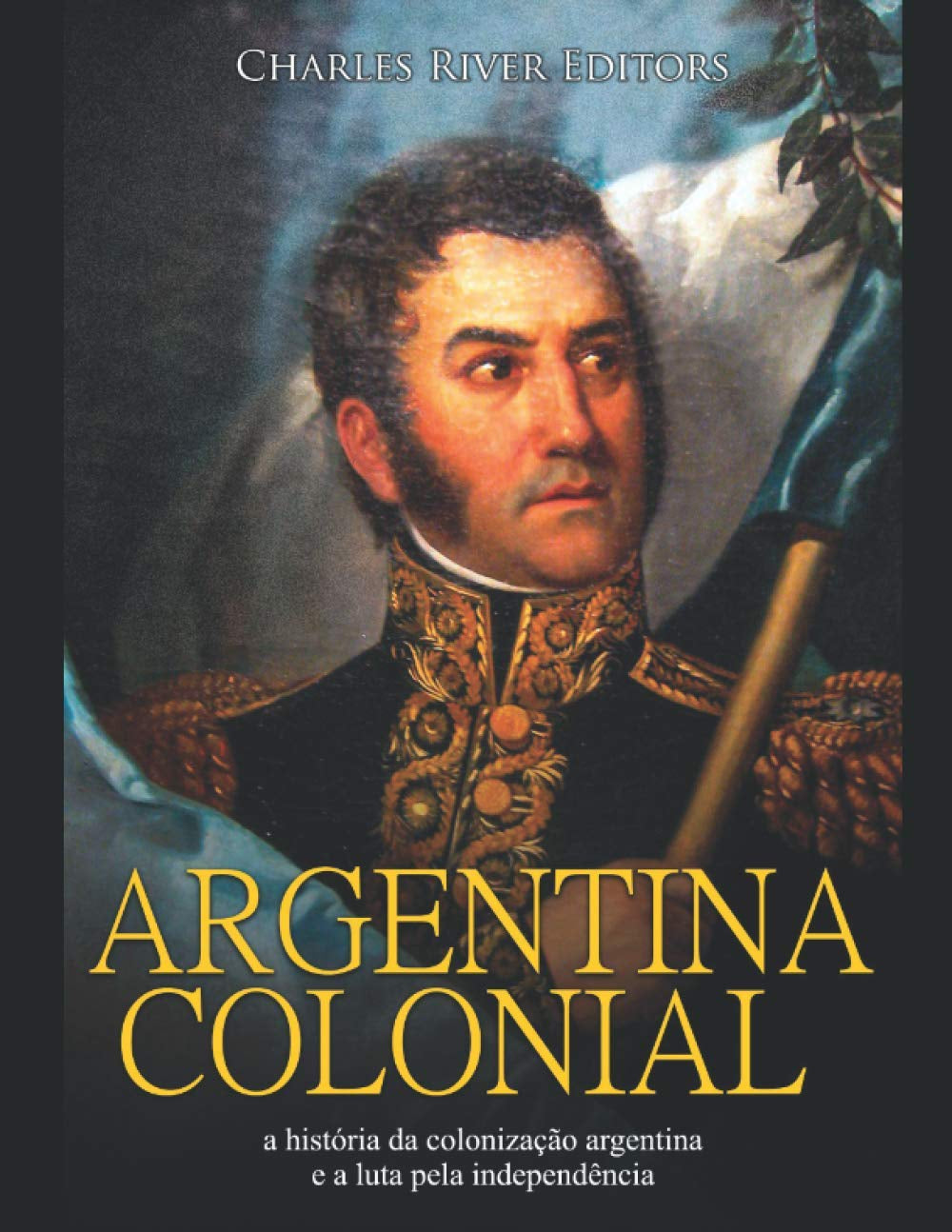 Argentina colonial: a história da colonização argentina e a luta pela independência (Portuguese Edition)
