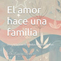 El amor hace una familia: Una celebración a las familias hechas con amor (Spanish Edition)