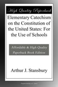 Elementary Catechism on the Constitution of the United States: For the Use of Schools