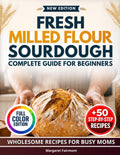 Fresh-Milled Flour Sourdough Complete Guide for Beginners: 50 Full-Color, Step-by-Step Recipes - A Practical System for Adjusting, Troubleshooting, and Baking with Freshly Milled Grains