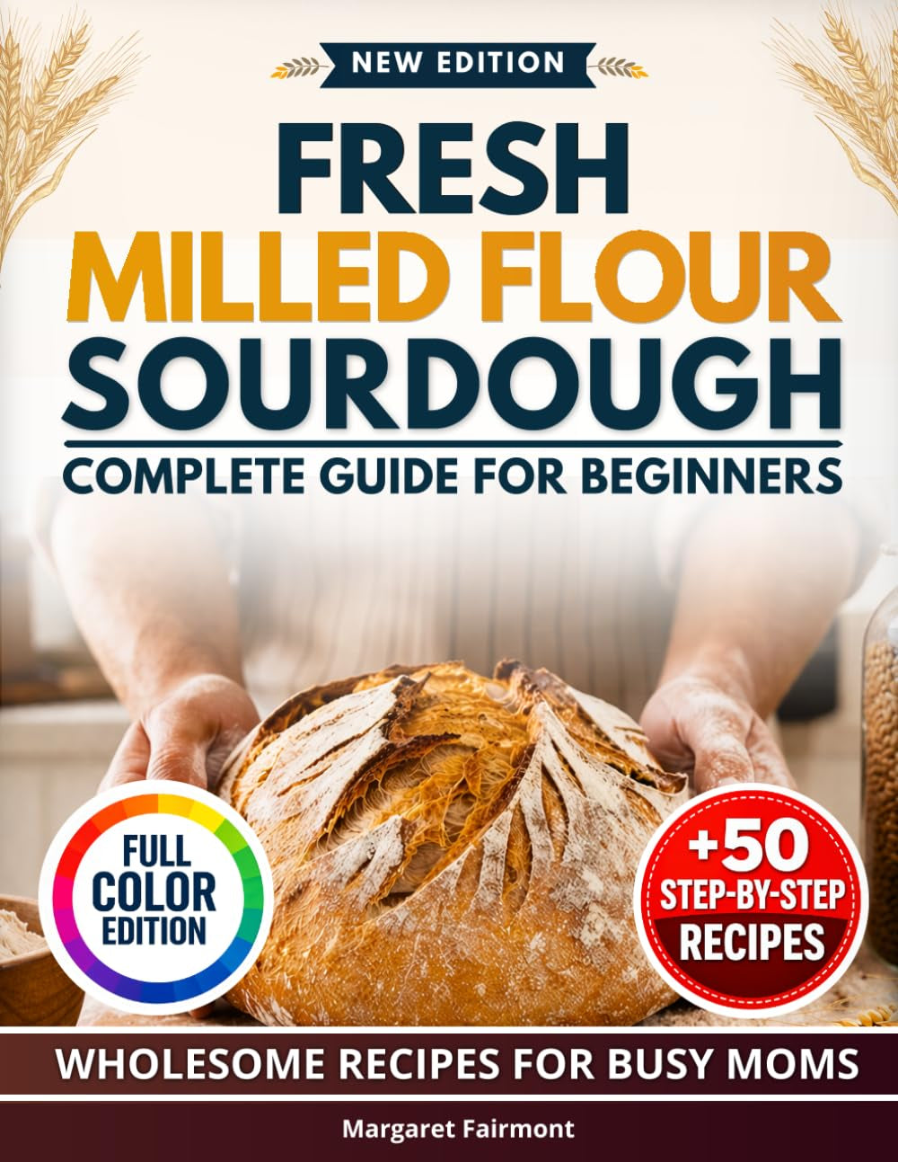 Fresh-Milled Flour Sourdough Complete Guide for Beginners: 50 Full-Color, Step-by-Step Recipes - A Practical System for Adjusting, Troubleshooting, and Baking with Freshly Milled Grains