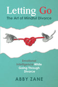 Letting Go: The Art of Mindful Divorce: Emotional Intelligence While Going Through Divorce