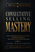 Consultative Selling Mastery: How To Lead Diagnostic Sales Conversations, Uncover Hidden Buying Drivers, and Establish Authority Before You Present (SALES MASTERY SERIES)