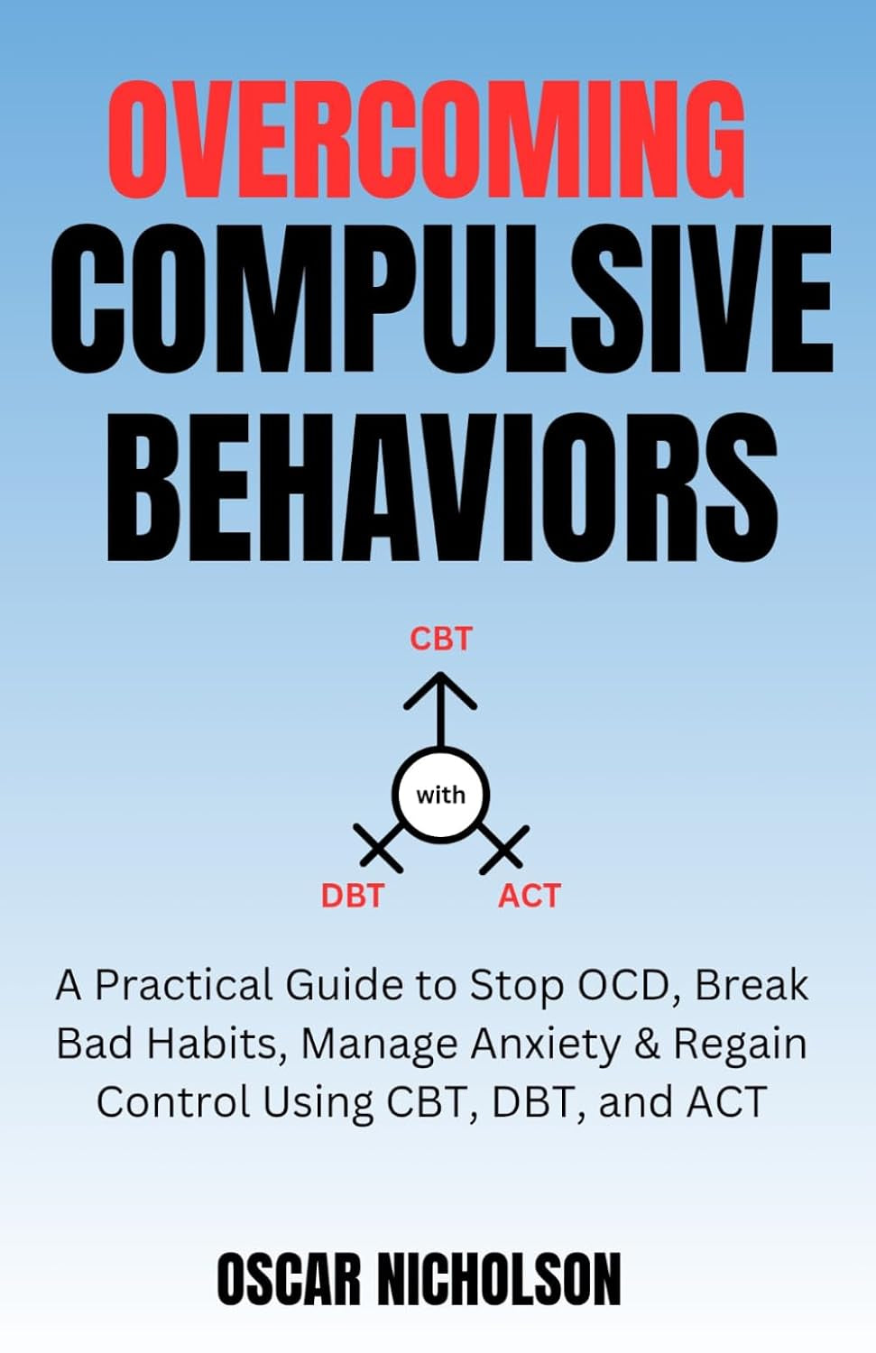 Overcoming Compulsive Behaviours: A Practical Guide to Stop OCD, Break Bad Habits, Manage Anxiety & Regain Control Using CBT, DBT, and ACT (The Overcoming Series)