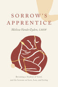 Sorrow's Apprentice:: Becoming a Student of Grief, and the Lessons on Love, Loss, and Living