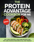 The Protein Advantage Cookbook for Me: 120+ High-Protein, Low-Carb Recipes to Burn Fat, Build Muscle, and Boost Your Energy