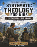 Systematic Theology for Kids: The Tactical Field Manual: Defeating Cultural Lies with Biblical Doctrine — 52 Weeks for Ages 8–12