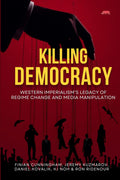 KILLING DEMOCRACY: Western Imperialism’s Legacy of Regime Change and Media Manipulation