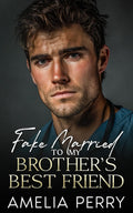 Fake Married To My Brother's Best Friend: A Forbidden Single Dad Romance (Best Friend’s Brother & Brother’s Best Friend Romances)