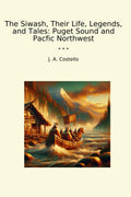 The Siwash, Their Life, Legends, and Tales: Puget Sound and Pacfic Northwest (Classic Books)