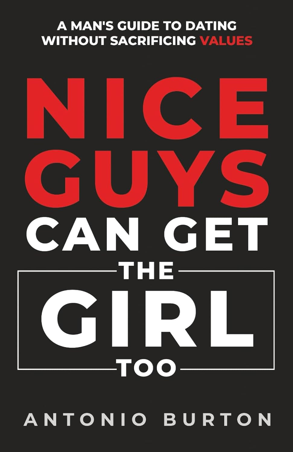 Nice Guys Can Get the Girl Too: A Man's Guide to Dating Without Sacrificing Values (The Confidence Collection)