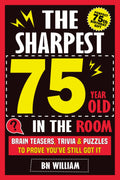 The Sharpest 75 Year Old In The Room, Brain Teasers, Trivia Quiz and Puzzles To Prove You're Still Got It: The Perfect 75th Birthday Gift