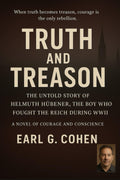 TRUTH AND TREASON: THE UNTOLD STORY OF HELMUTH HÜBENER, THE BOY WHO FOUGHT THE REICH DURING WWII. A NOVEL OF COURAGE AND CONSCIENCE.
