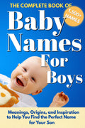 The Complete Book Of Baby Names For Boys: Meanings, Origins, and Inspiration to Help You Choose the Perfect Name for Your Son (Baby Names Reference Guides)