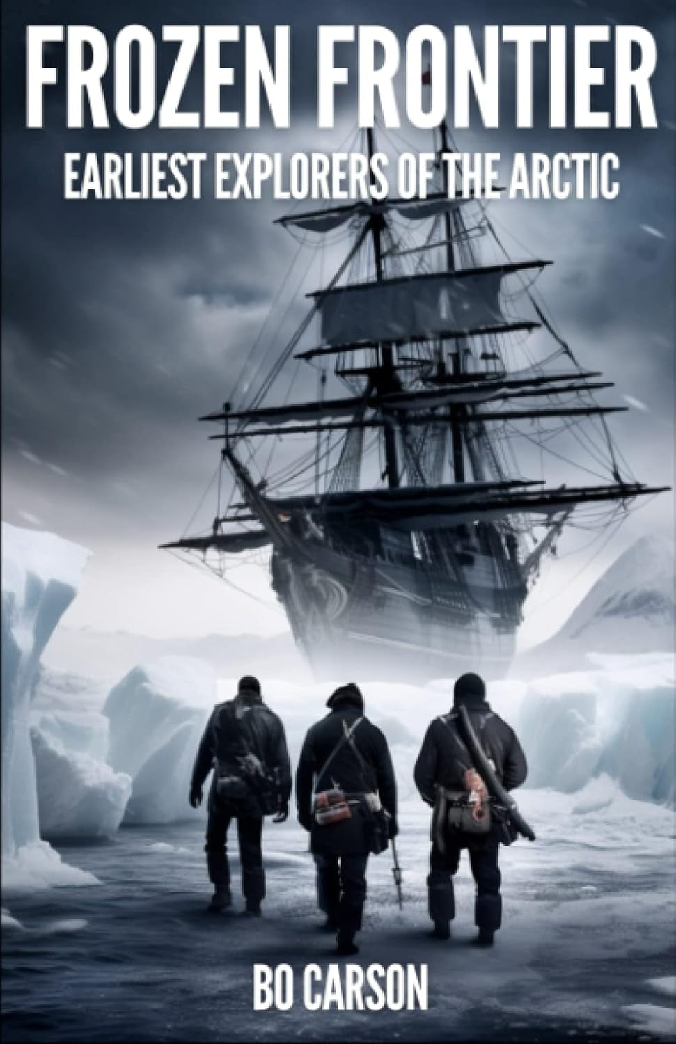 Frozen Frontier: Arctic Expedition Book about Epic Journeys, Heroic Explorations, and Tragedies in the Early Voyages of Discovery to the Arctic and Polar Regions. (Epic History)