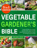 Vegetable Gardener's Bible: [5 in 1] • Transform Any Space into a Thriving Vegetable Garden • Organic Pest-Free Methods Inspired by the Old Farmer's Almanac for a Bountiful Harvest Year-Round