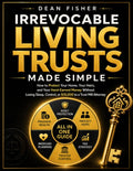 Irrevocable Living Trusts Made Simple: How to Protect Your Home, Your Heirs, and Your Hard-Earned Money | Without Losing Sleep, Control, or $10,000 to a Trust Mill Attorney