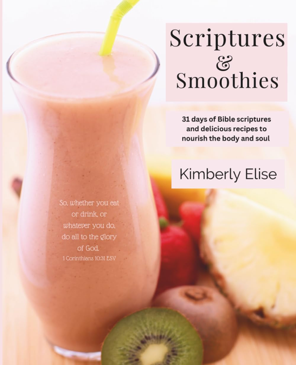 Scriptures & Smoothies: 31 days of Bible scriptures and delicious recipes to nourish the body and soul