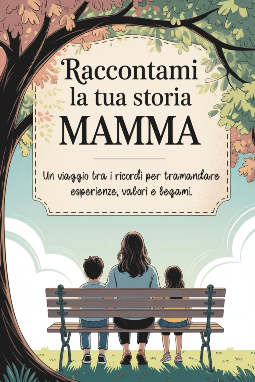 Raccontami la tua storia, Mamma: Un viaggio tra i ricordi per tramandare esperienze, valori e legami. (Italian Edition)