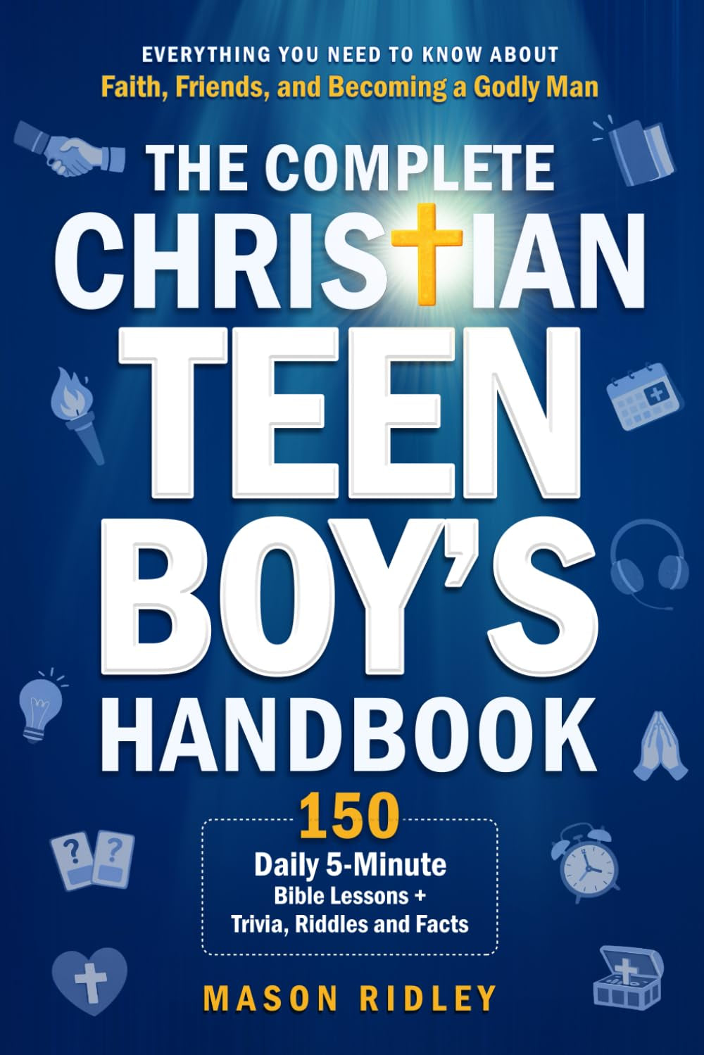 The Complete Christian Teen Boy’s Handbook: Everything You Need to Know About Faith, Friends, and Becoming a Godly Man – 150 Daily 5-Minute Bible Lessons + Trivia, Riddles and Facts