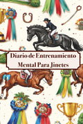 Diario de entrenamiento mental para jinetes: Fortalece la conexión con tu caballo, mientras aumentas dia a dia tu confianza y seguridad, en el deporte que tanto amamos: la Equitación