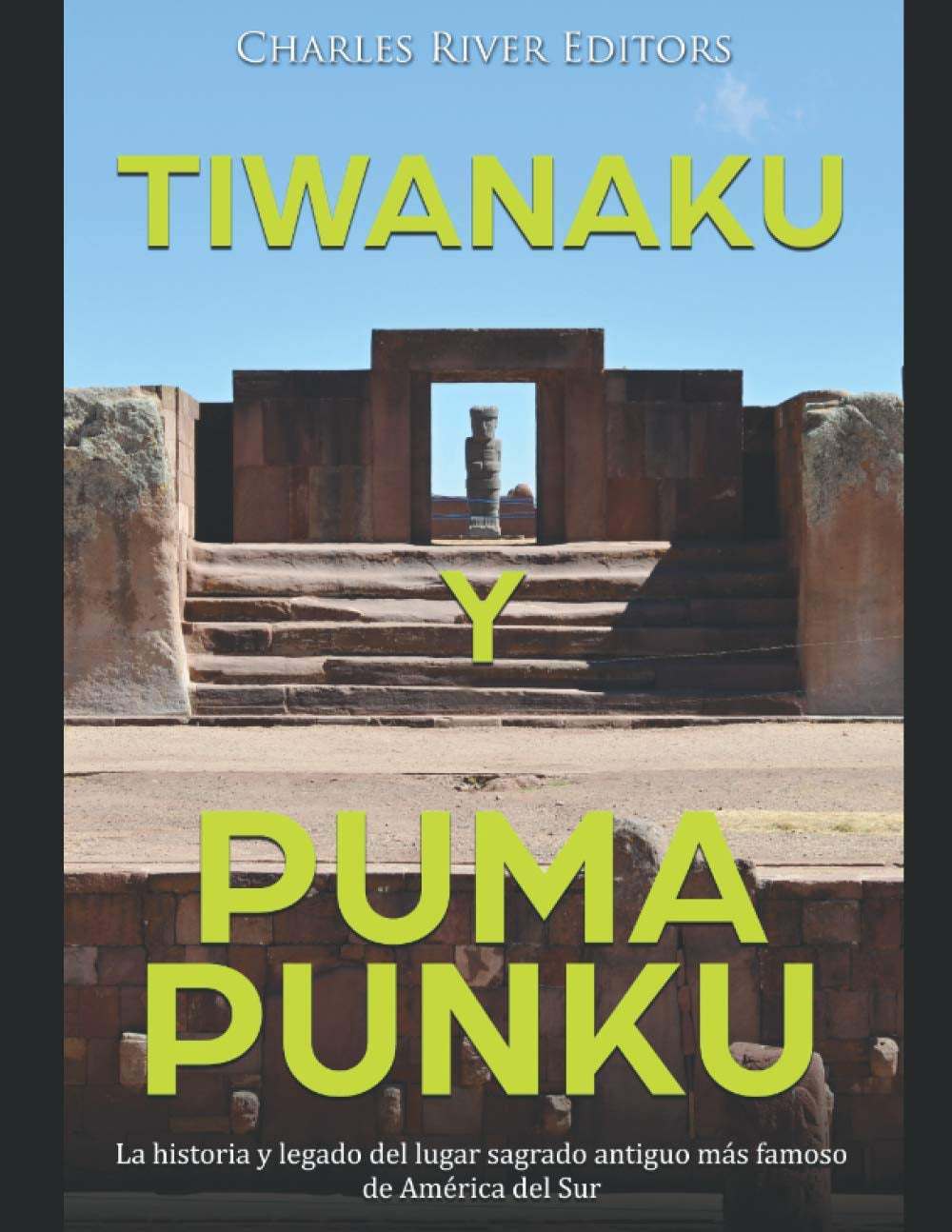 Tiwanaku y Puma Punku: La historia y legado del lugar sagrado antiguo más famoso de América del Sur (Spanish Edition)