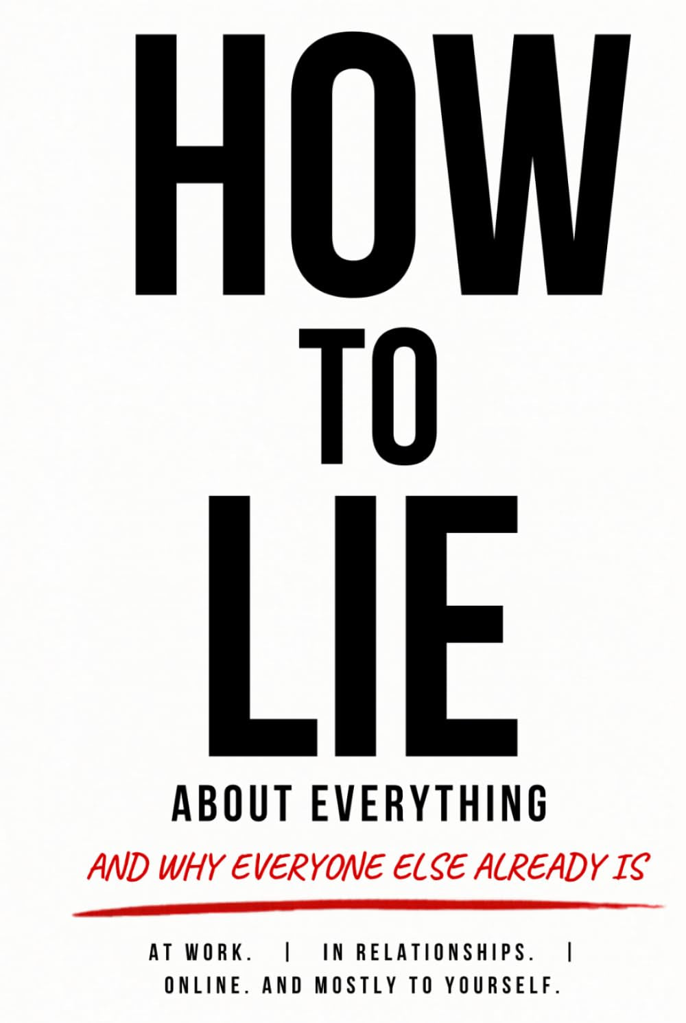 How to Lie About Everything: And Why Everyone Else Already Is