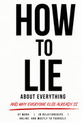 How to Lie About Everything: And Why Everyone Else Already Is