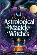 Astrological Magick for Witches: Harnessing the Power of the Stars in Your Spellcasting | A Comprehensive Step By Step Guide | Witchcraft for Beginners (Practical Witchcraft)