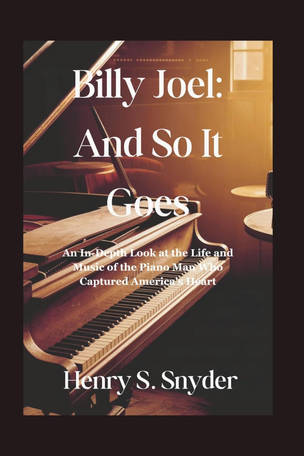 Billy Joel: And So It Goes: An In-Depth Look at the Life and Music of the Piano Man Who Captured America's Heart
