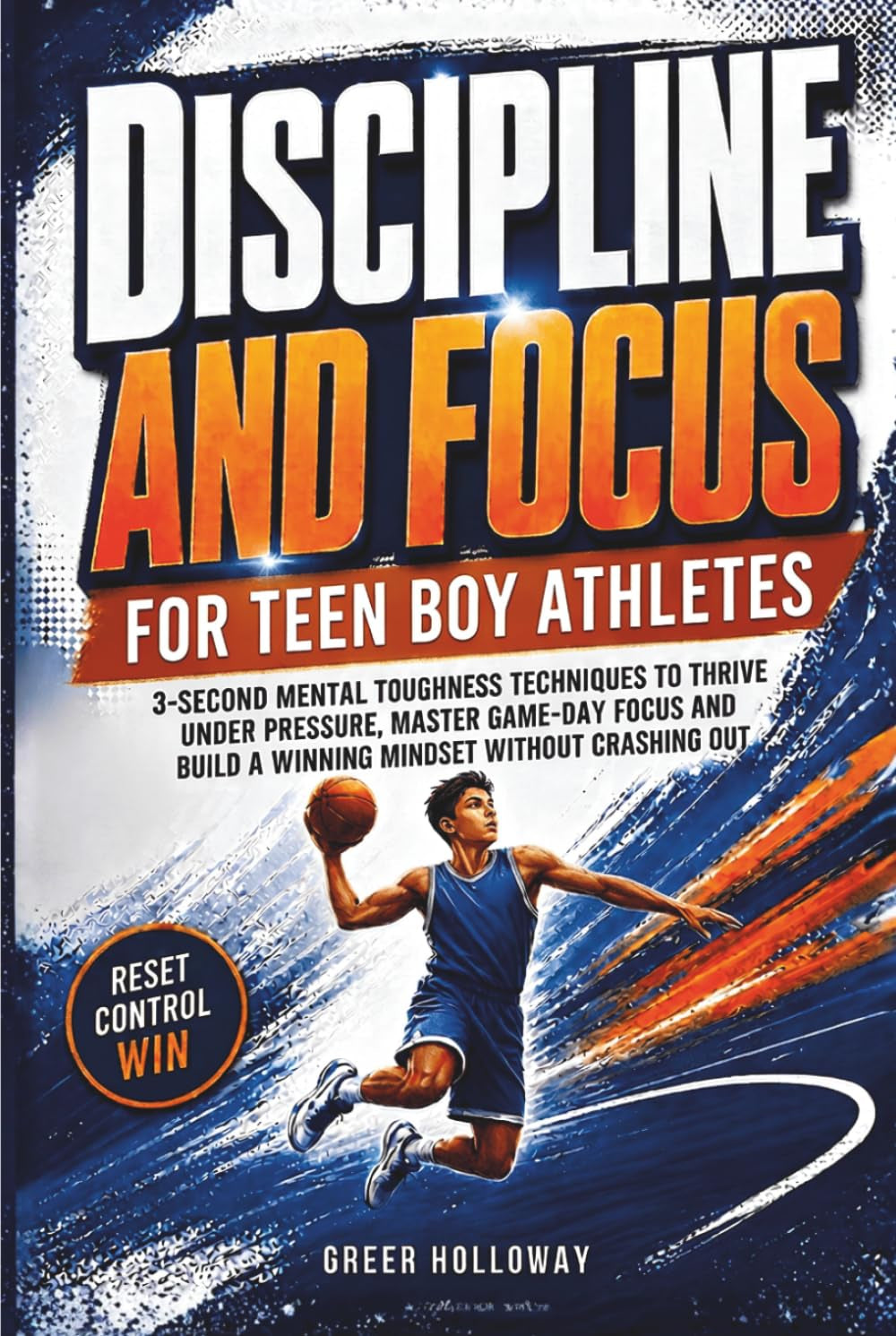 DISCIPLINE AND FOCUS FOR TEEN BOY ATHLETES: 3-Second Mental Toughness Techniques to Thrive Under Pressure, Master Game-Day Focus and Build a Winning Mindset Without Crashing Out