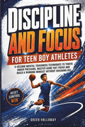 DISCIPLINE AND FOCUS FOR TEEN BOY ATHLETES: 3-Second Mental Toughness Techniques to Thrive Under Pressure, Master Game-Day Focus and Build a Winning Mindset Without Crashing Out
