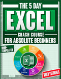 5-Day Excel Crash Course for Absolute Beginners: The Fully Illustrated Step-by-Step Guide to Skyrocket your Skills in the Workplace—Includes Copilot AI Guide, 1000+ Templates and Video Tutorials