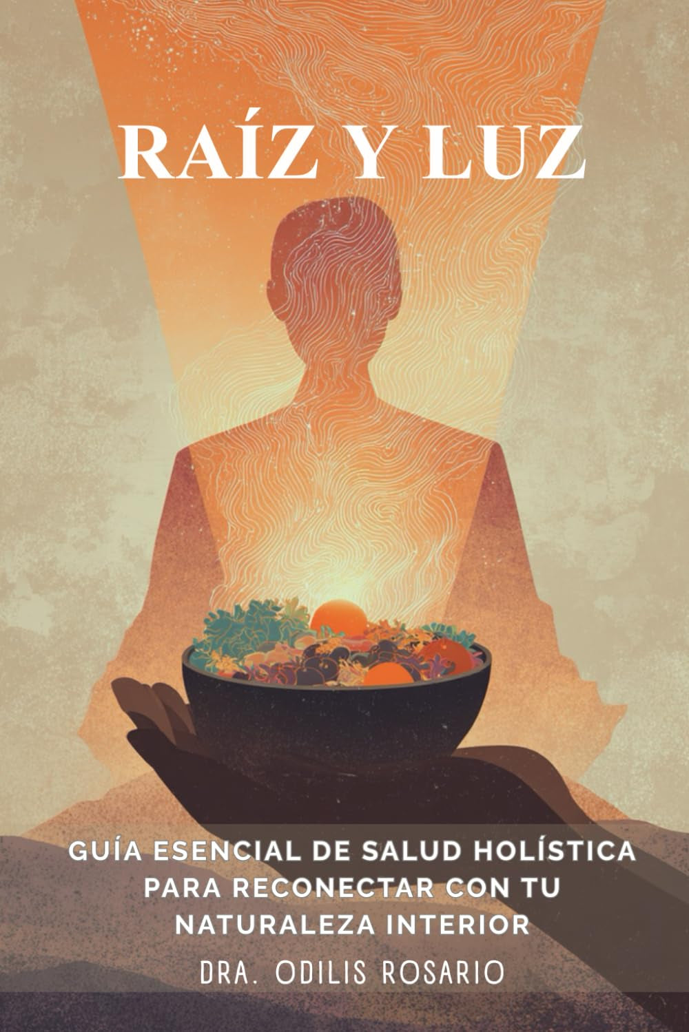Raíz y Luz: Guía Esencial De Salud Holística Para Reconectar Con Tu Naturaleza Interior