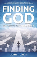 Finding God without Getting Lost: A Science- and Evidence-Based Approach to God's Existence and Identity; Attaining True Fulfillment