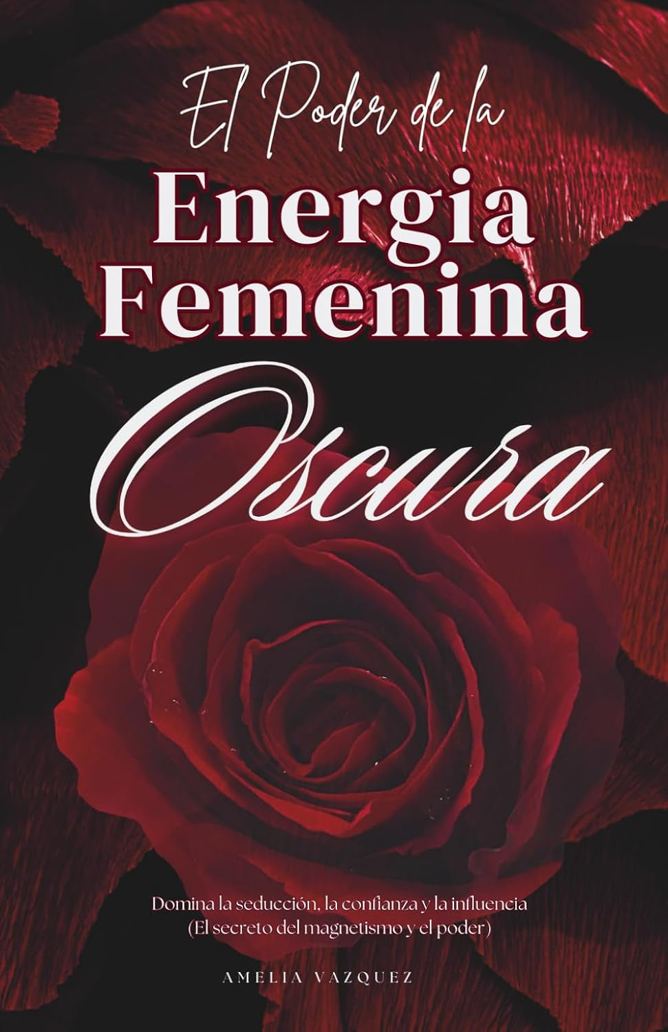El Poder de la Energia Femenina Oscura: Cómo Convertirse en una Femme Fatale: Domina la Seducción, la Confianza y la Influencia