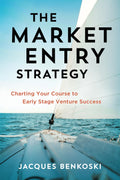 The Market Entry Strategy: Charting Your Course to Early Stage Venture Success