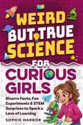 Weird But True Science For Curious Girls: Bizarre Facts, Fun Experiments & STEM Surprises to Spark a Love of Learning (Gift Books for Kids)