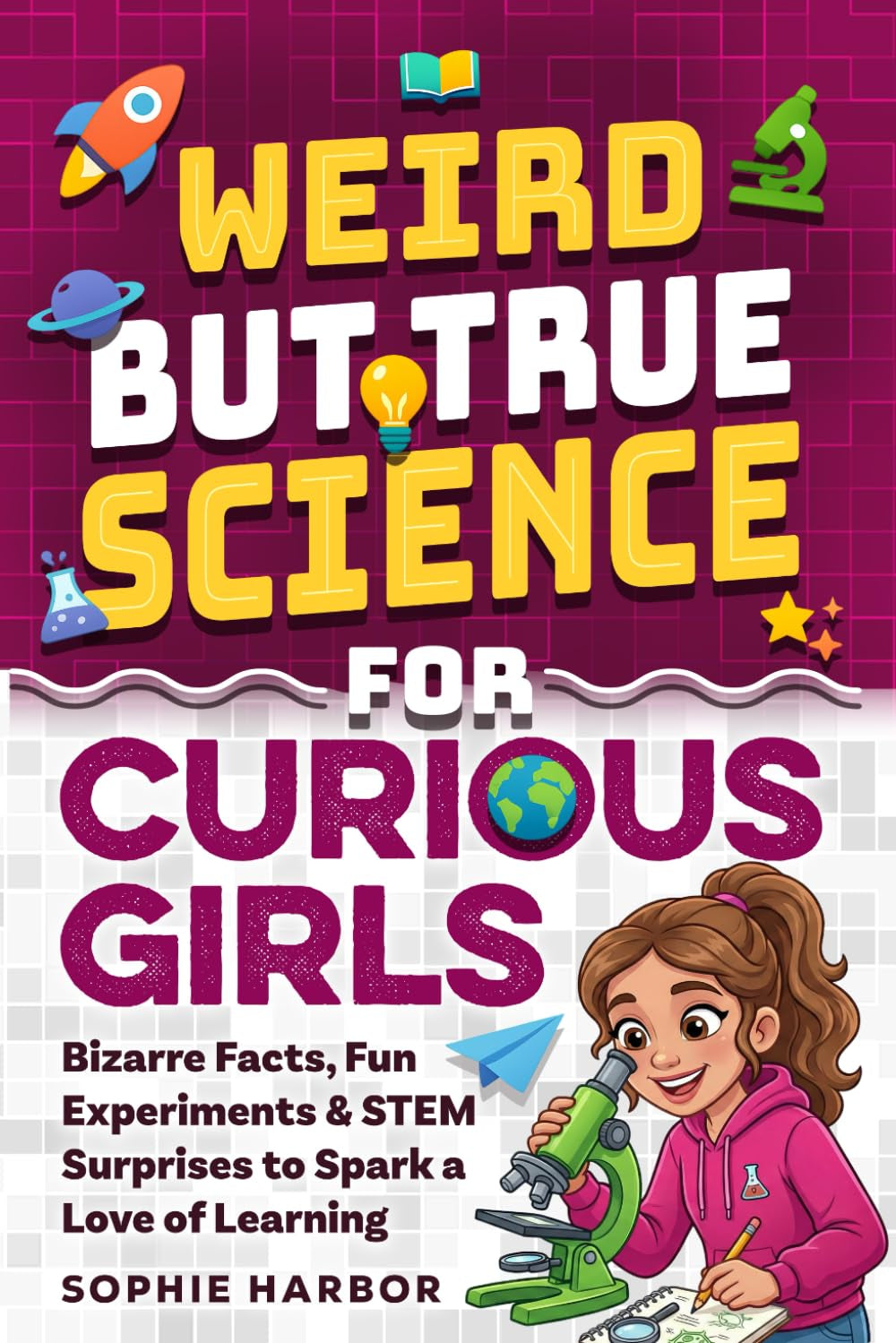 Weird But True Science For Curious Girls: Bizarre Facts, Fun Experiments & STEM Surprises to Spark a Love of Learning (Gift Books for Kids)