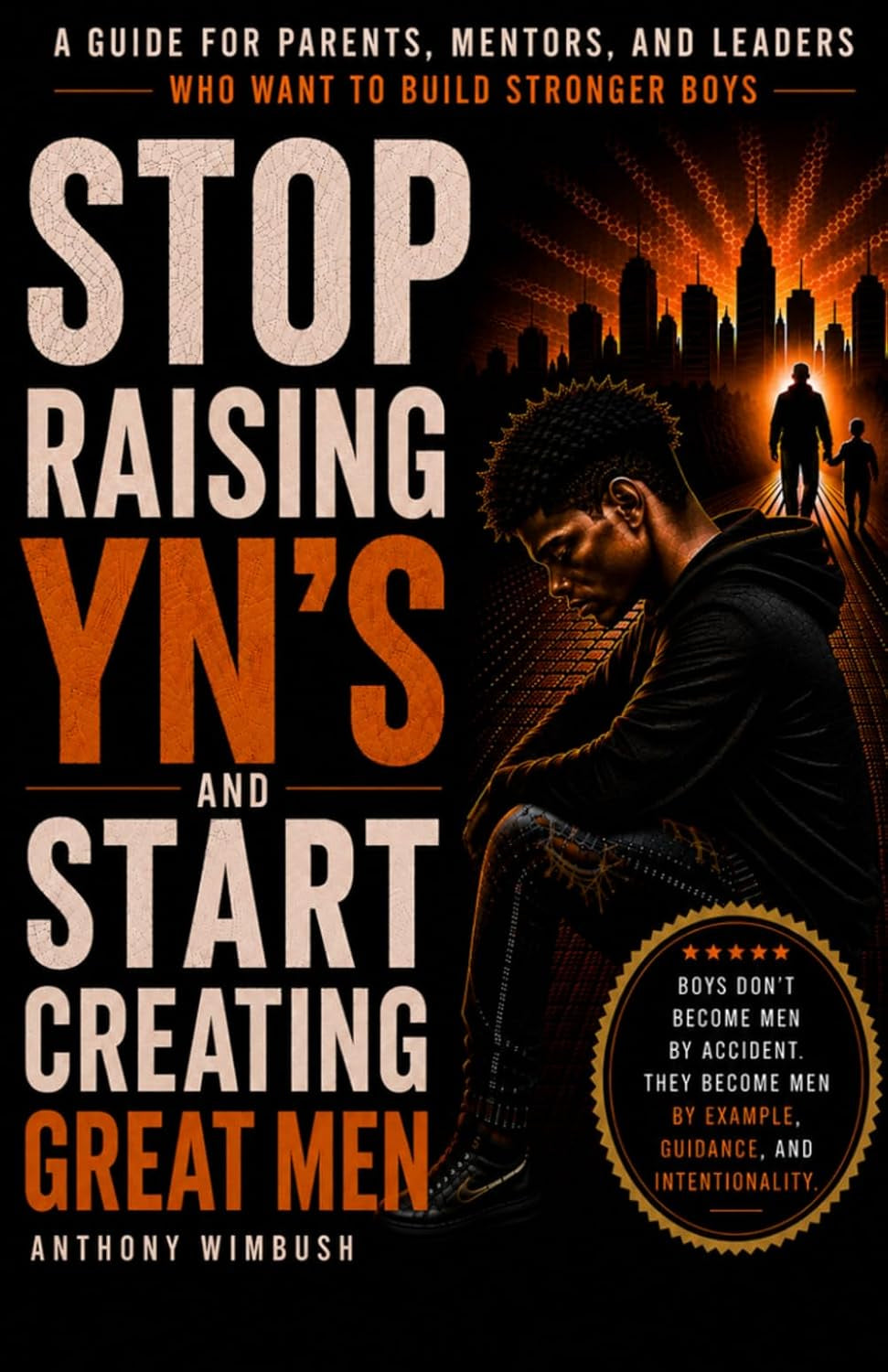 STOP RAISING YN'S AND START CREATING GREAT MEN: Rebuilding Discipline, Identity, Emotional Strength, and Purpose in Today' young men.
