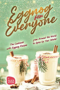 Eggnog for Everyone: The Cookbook with Eggnog Recipes from Around the World to Spice Up Your Winter