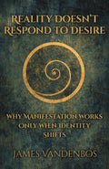 Reality Doesn’t Respond to Desire: Why Manifestation Works Only When Identity Shifts